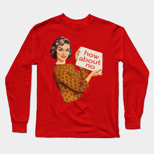 How About No? Long Sleeve T-Shirt by Xanaduriffic